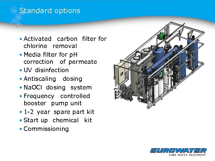 Standard options • Activated carbon filter for chlorine removal • Media filter for p.