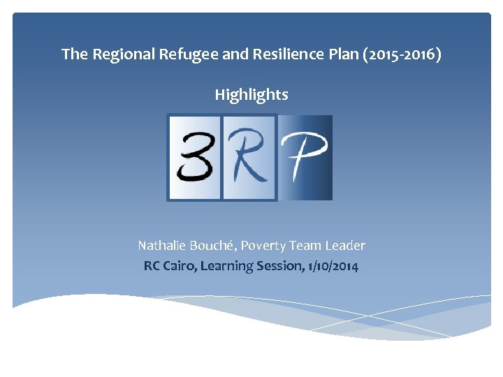 The Regional Refugee and Resilience Plan (2015 -2016) Highlights Nathalie Bouché, Poverty Team Leader