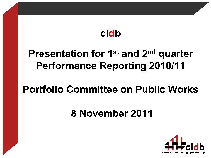 cidb Presentation for 1 st and 2 nd quarter Performance Reporting 2010/11 Portfolio Committee