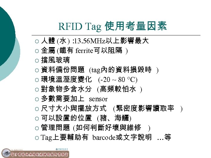 RFID Tag 使用考量因素 ¡ 人體 (水 )： 13. 56 MHz以上影響最大 ¡ 金屬 (鐵有 ferrite可以阻隔