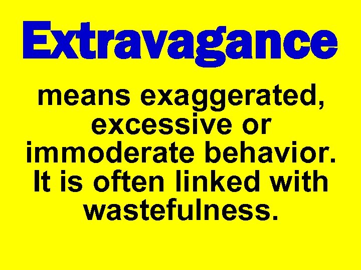 Extravagance means exaggerated, excessive or immoderate behavior. It is often linked with wastefulness. 