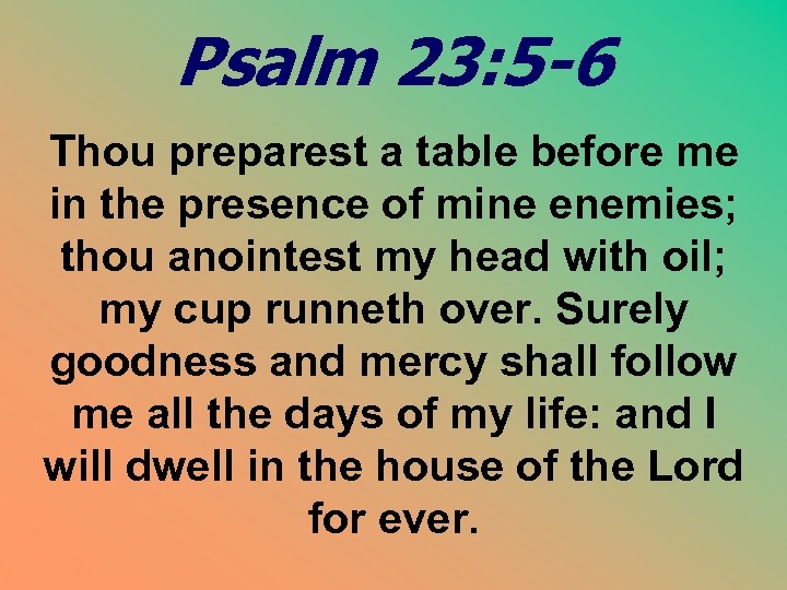 Psalm 23: 5 -6 Thou preparest a table before me in the presence of