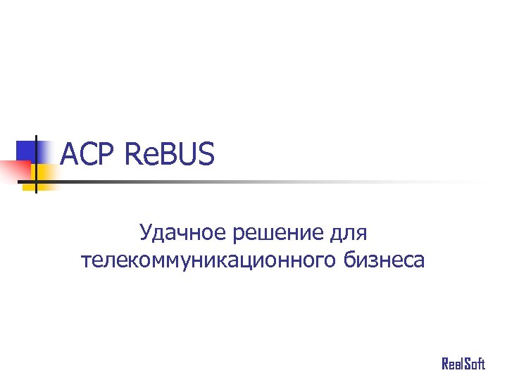 АСР Re. BUS Удачное решение для телекоммуникационного бизнеса Real. Soft 