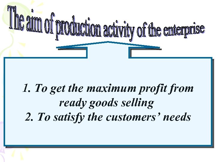 1. To get the maximum profit from ready goods selling 2. To satisfy the