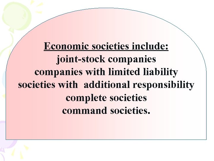 Economic societies include: joint-stock companies with limited liability societies with additional responsibility complete societies