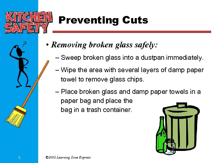 Preventing Cuts • Removing broken glass safely: – Sweep broken glass into a dustpan