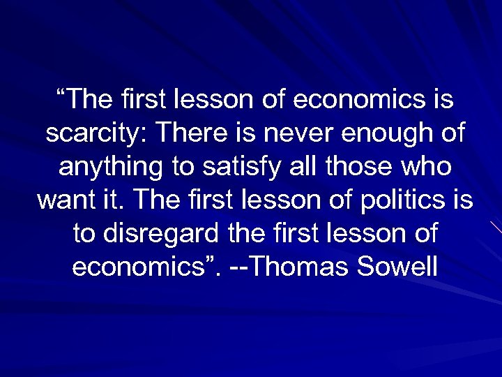 “The first lesson of economics is scarcity: There is never enough of anything to