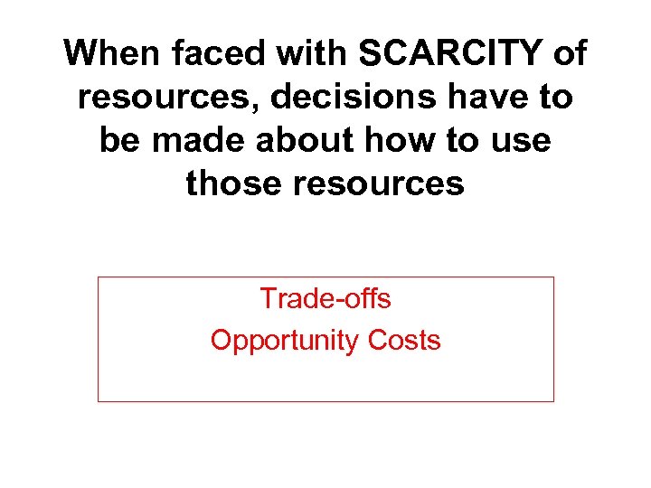 When faced with SCARCITY of resources, decisions have to be made about how to