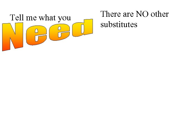 Tell me what you There are NO other substitutes 