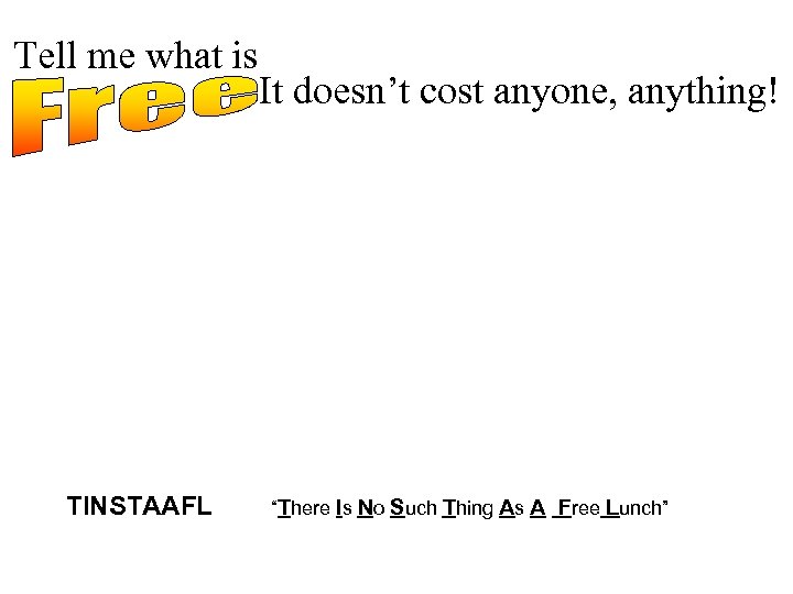 Tell me what is TINSTAAFL It doesn’t cost anyone, anything! “There Is No Such