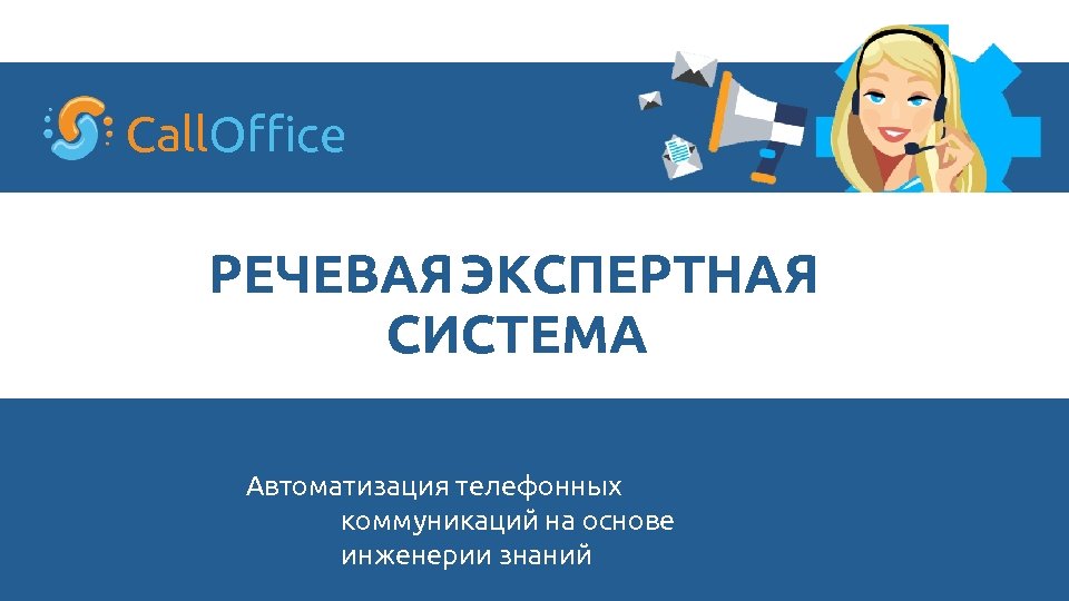 Call. Office РЕЧЕВАЯ ЭКСПЕРТНАЯ СИСТЕМА Автоматизация телефонных коммуникаций на основе инженерии знаний 