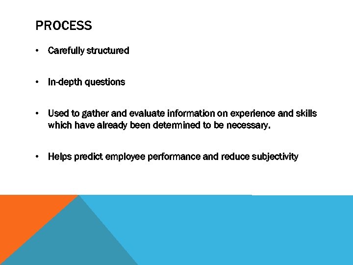 PROCESS • Carefully structured • In-depth questions • Used to gather and evaluate information