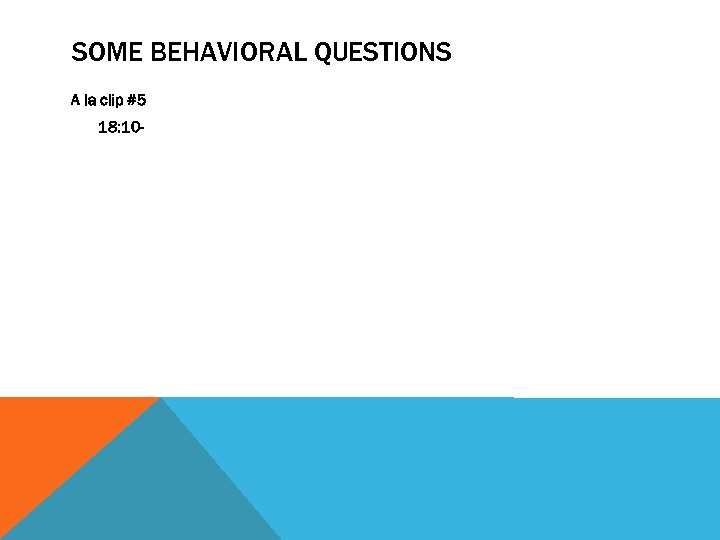 SOME BEHAVIORAL QUESTIONS A la clip #5 18: 10 - 