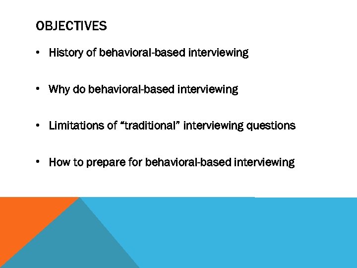 OBJECTIVES • History of behavioral-based interviewing • Why do behavioral-based interviewing • Limitations of