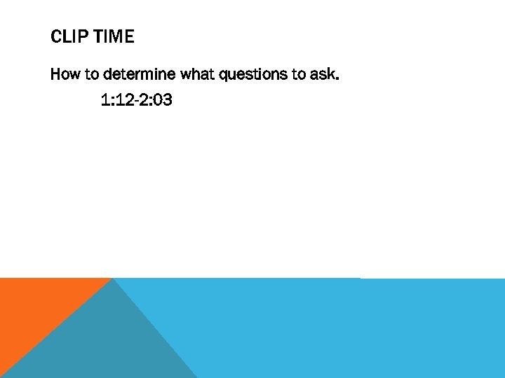 CLIP TIME How to determine what questions to ask. 1: 12 -2: 03 