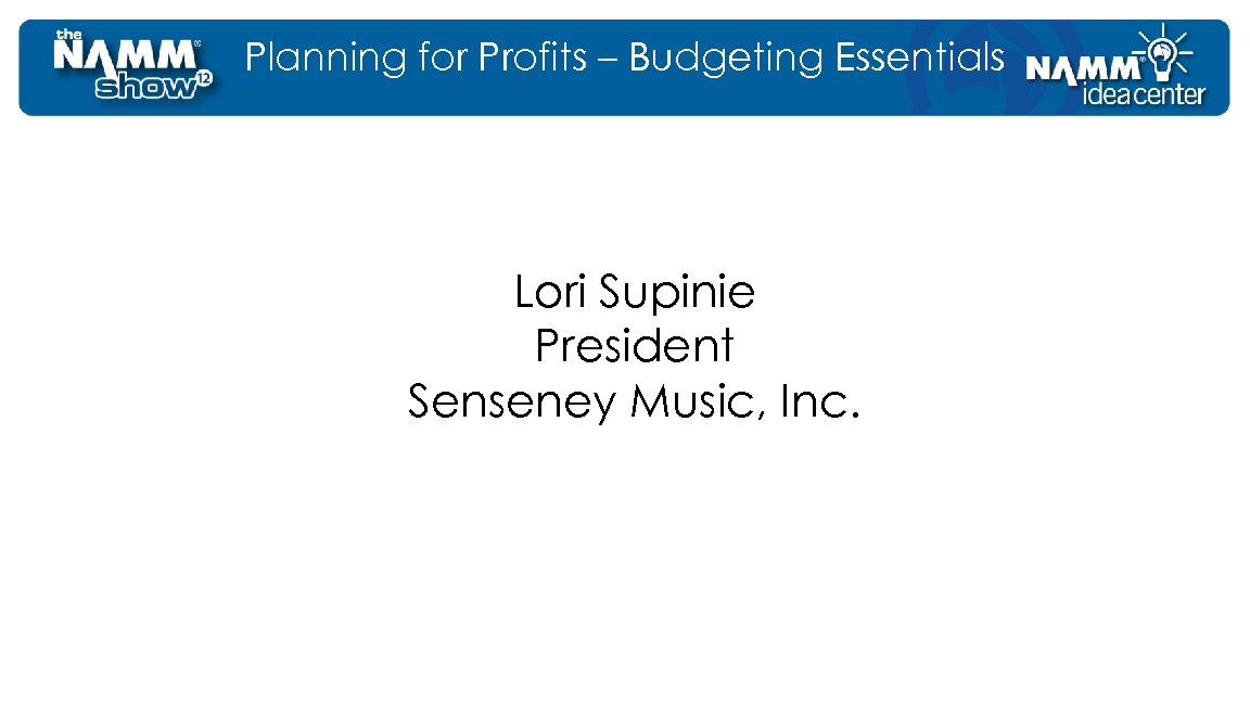 Planning for Profits – Budgeting Essentials Lori Supinie President Senseney Music, Inc. 
