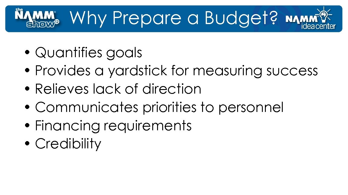 Why Prepare a Budget? • Quantifies goals • Provides a yardstick for measuring success