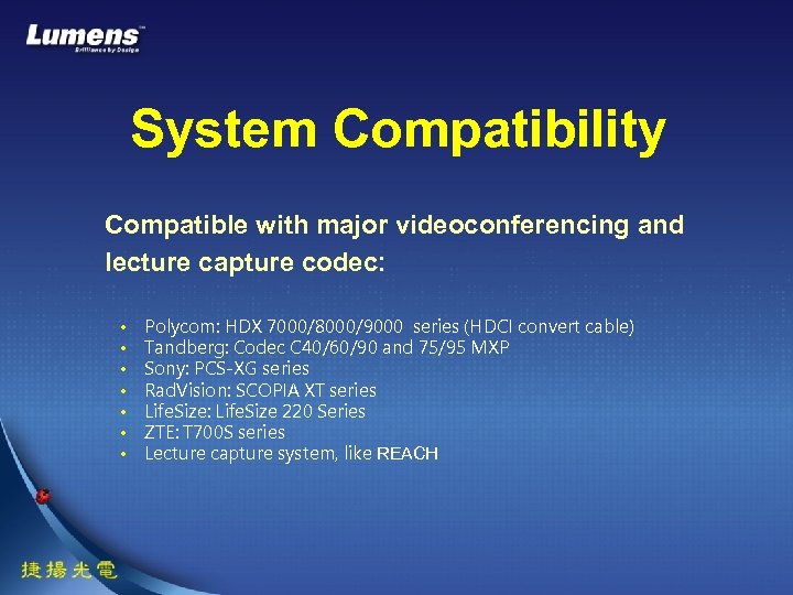 System Compatibility Compatible with major videoconferencing and lecture capture codec: • • Polycom: HDX