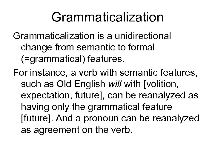 Grammaticalization is a unidirectional change from semantic to formal (=grammatical) features. For instance, a