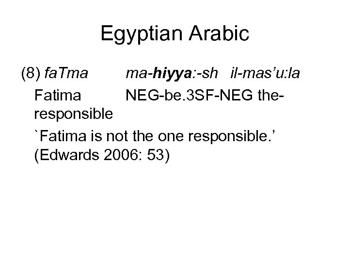 Egyptian Arabic (8) fa. Tma ma-hiyya: -sh il-mas’u: la Fatima NEG-be. 3 SF-NEG theresponsible