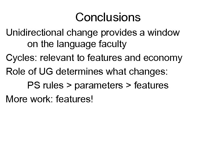 Conclusions Unidirectional change provides a window on the language faculty Cycles: relevant to features