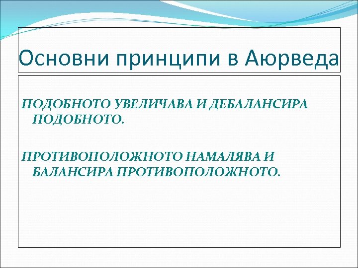 Основни принципи в Аюрведа ПОДОБНОТО УВЕЛИЧАВА И ДЕБАЛАНСИРА ПОДОБНОТО. ПРОТИВОПОЛОЖНОТО НАМАЛЯВА И БАЛАНСИРА ПРОТИВОПОЛОЖНОТО.