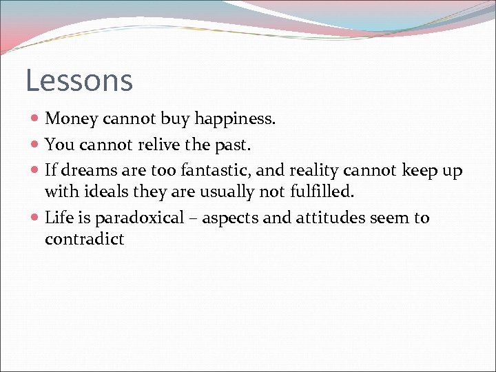 Lessons Money cannot buy happiness. You cannot relive the past. If dreams are too