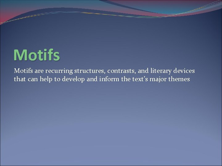 Motifs are recurring structures, contrasts, and literary devices that can help to develop and