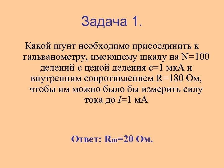 Задача 1. Какой шунт необходимо присоединить к гальванометру, имеющему шкалу на N=100 делений с