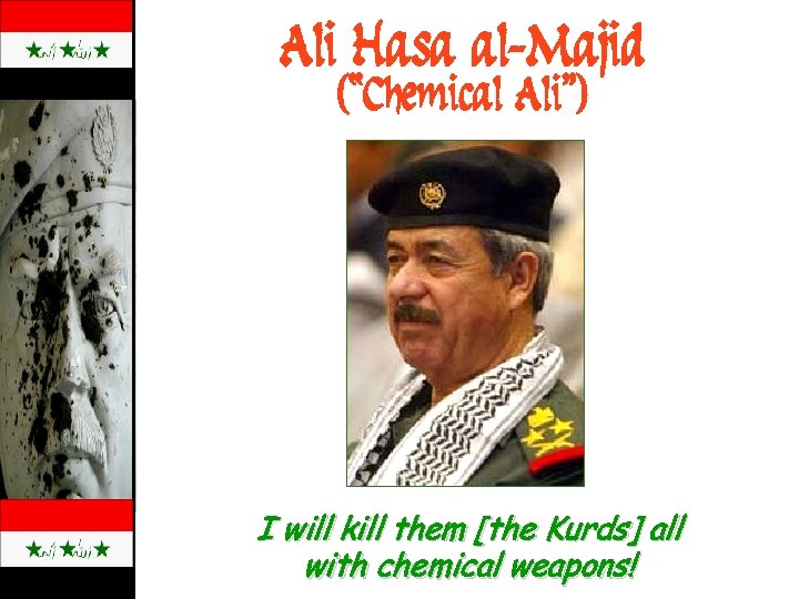 Ali Hasa al-Majid (“Chemical Ali”) I will kill them [the Kurds] all with chemical