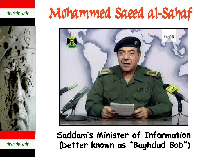 Mohammed Saeed al-Sahaf Saddam’s Minister of Information (better known as “Baghdad Bob”) 
