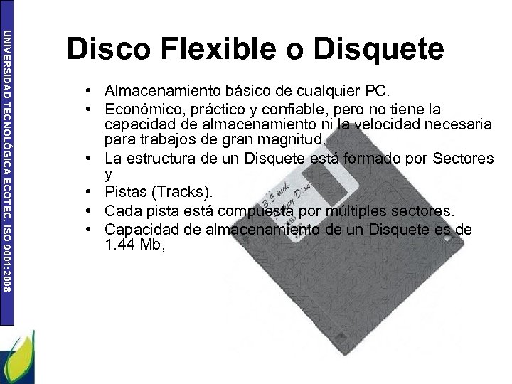 UNIVERSIDAD TECNOLÓGICA ECOTEC. ISO 9001: 2008 Disco Flexible o Disquete • Almacenamiento básico de