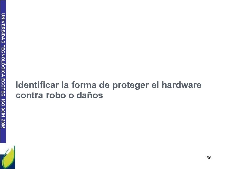 UNIVERSIDAD TECNOLÓGICA ECOTEC. ISO 9001: 2008 Identificar la forma de proteger el hardware contra