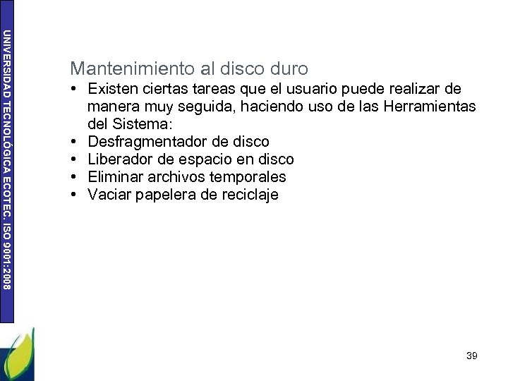 UNIVERSIDAD TECNOLÓGICA ECOTEC. ISO 9001: 2008 Mantenimiento al disco duro • Existen ciertas tareas
