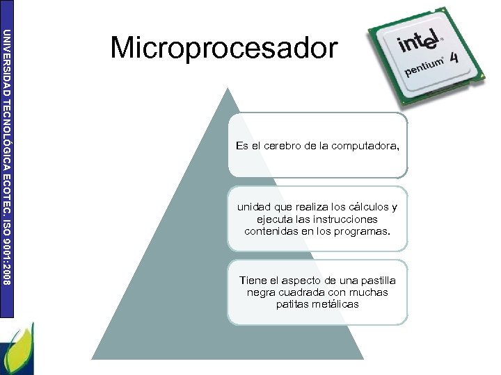 UNIVERSIDAD TECNOLÓGICA ECOTEC. ISO 9001: 2008 Microprocesador Es el cerebro de la computadora, unidad