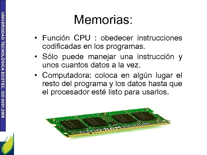 UNIVERSIDAD TECNOLÓGICA ECOTEC. ISO 9001: 2008 Memorias: • Función CPU : obedecer instrucciones codificadas