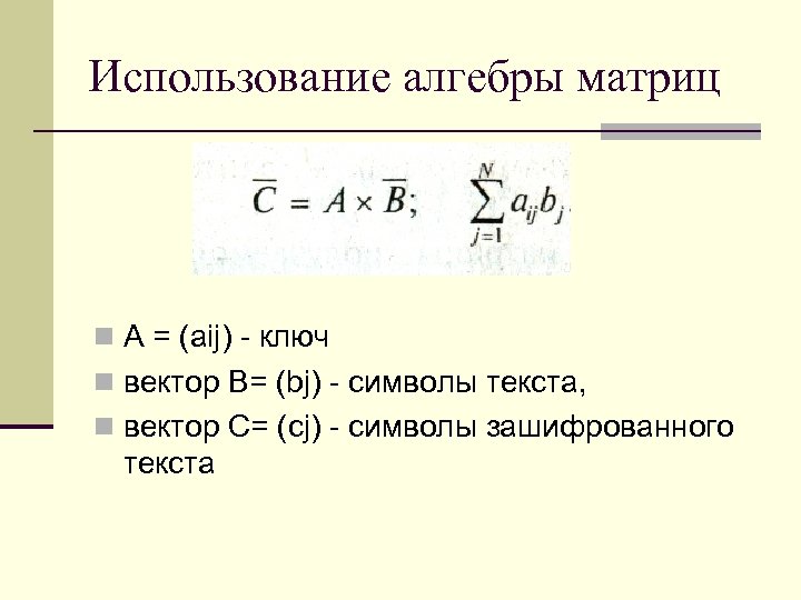 Использование алгебры матриц n А = (аij) - ключ n вектор В= (bj) -