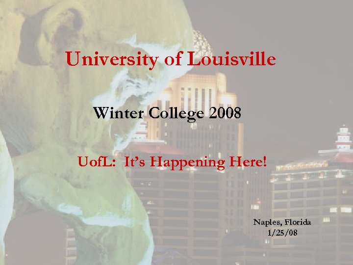 University of Louisville Winter College 2008 Uof. L: It’s Happening Here! Naples, Florida 1/25/08