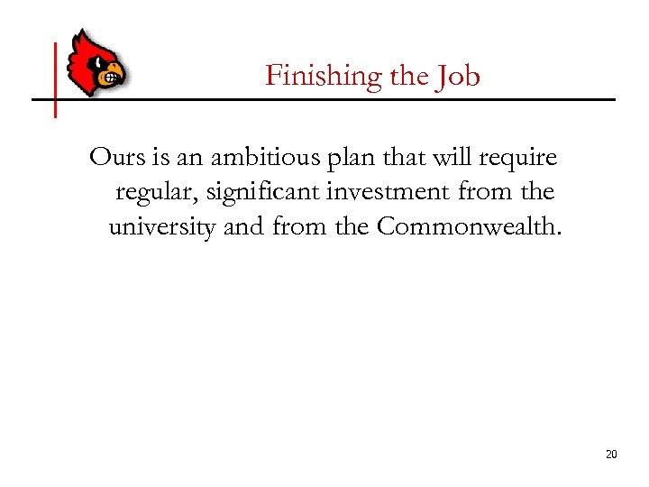 Finishing the Job Ours is an ambitious plan that will require regular, significant investment