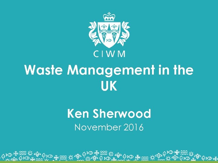 Waste Management in the UK Ken Sherwood November 2016 