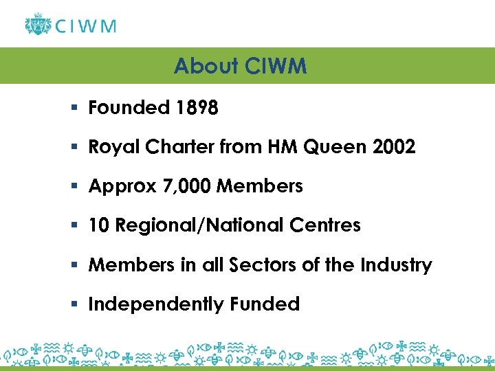 About CIWM § Founded 1898 § Royal Charter from HM Queen 2002 § Approx