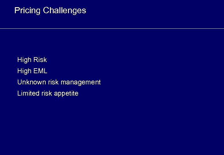 Pricing Challenges High Risk High EML Unknown risk management Limited risk appetite 