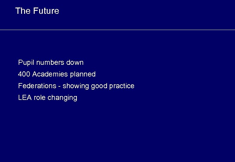 The Future Pupil numbers down 400 Academies planned Federations - showing good practice LEA