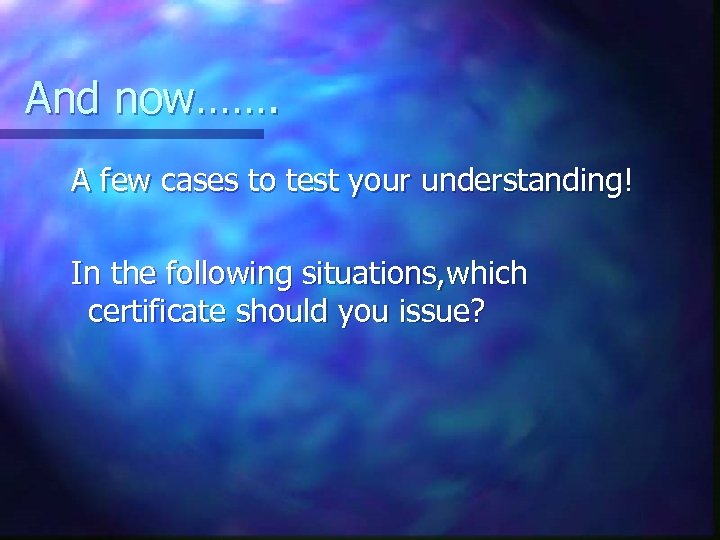 And now……. A few cases to test your understanding! In the following situations, which