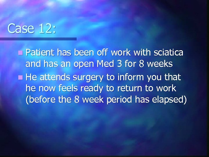 Case 12: n Patient has been off work with sciatica and has an open