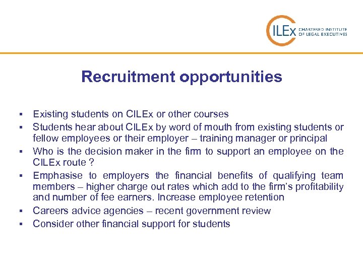 Recruitment opportunities § § § Existing students on CILEx or other courses Students hear