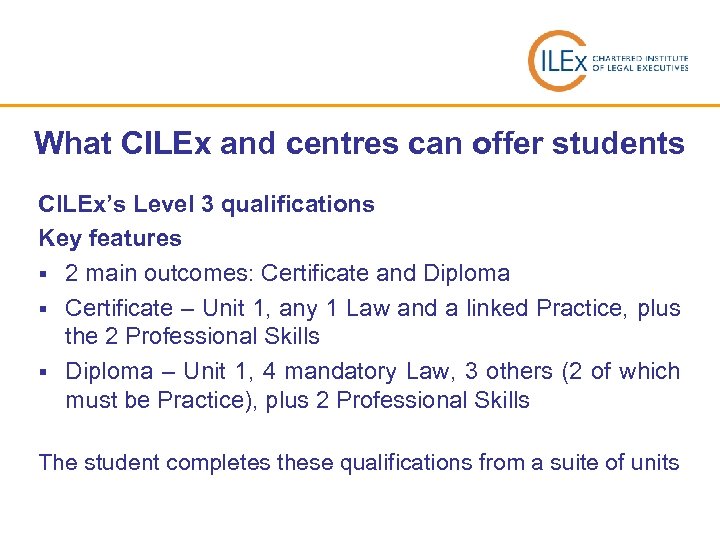 What CILEx and centres can offer students CILEx’s Level 3 qualifications Key features §