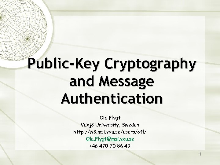 Public-Key Cryptography and Message Authentication Ola Flygt Växjö University, Sweden http: //w 3. msi.