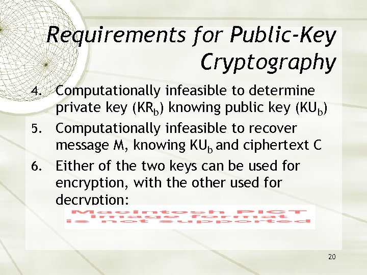 Requirements for Public-Key Cryptography 4. Computationally infeasible to determine private key (KRb) knowing public