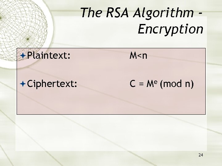 The RSA Algorithm Encryption Plaintext: M<n Ciphertext: C = Me (mod n) 24 